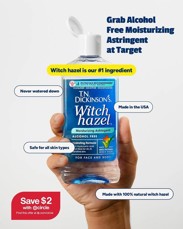 Photo by T.N. Dickinson's Witch Hazel on November 07, 2025. May be an image of water bottle and text that says 'Grab Alcoho Free Moisturizing Astringent at Target Witch hazel is our #1 ingredient Never watered down PHEICIANRGOMMENDED LEANSE-SOOTHE·MOISTURIZE MOISTURIZE T.N. DİCKINSON'S. Witch hazel. Moisturizing Astringent ALCOHOL FREE Made in the USA Safe for all skin types ydratina Formula Hycuionit wskn. skin. skin. & fardry MADE MATURAL WITCH VITCH HAZE HAZEL FOR FACE AND BODY Save $2 with Ocircle. Find isoffe at ©.com/circle Made Madewith100%naturalwitch.hazel with 100％ natural witch hazel'.